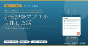 介護記録アプリを自作した話のアイキャッチ画像。通所リハ職員がエージェント型AIで介護記録アプリを自作し、1件35秒×10件の待ち時間を解消した事業シリーズ第3弾のタイトルバナー（PC×AI×介護現場）